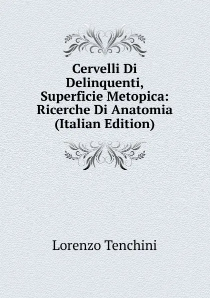 Обложка книги Cervelli Di Delinquenti, Superficie Metopica: Ricerche Di Anatomia (Italian Edition), Lorenzo Tenchini