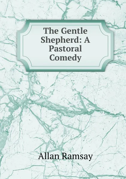 Обложка книги The Gentle Shepherd: A Pastoral Comedy, Allan Ramsay