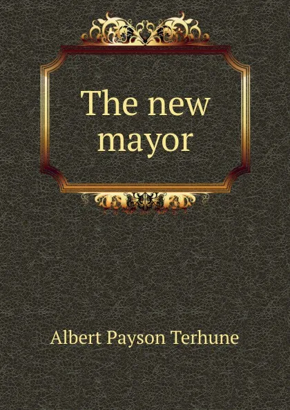 Обложка книги The new mayor, Albert Payson Terhune