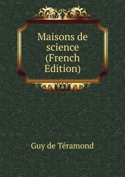 Обложка книги Maisons de science (French Edition), Guy de Téramond