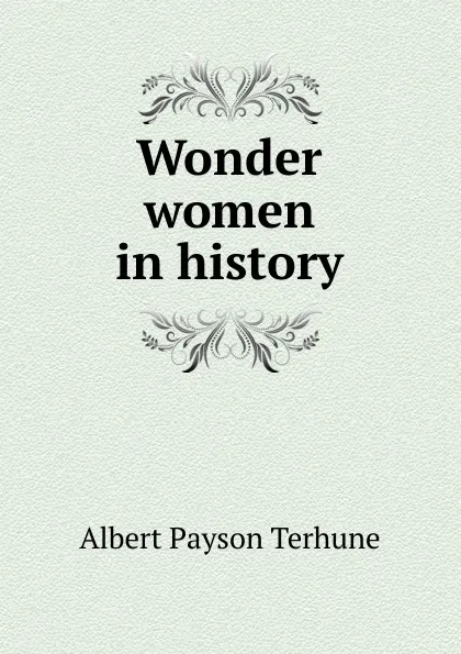 Обложка книги Wonder women in history, Albert Payson Terhune