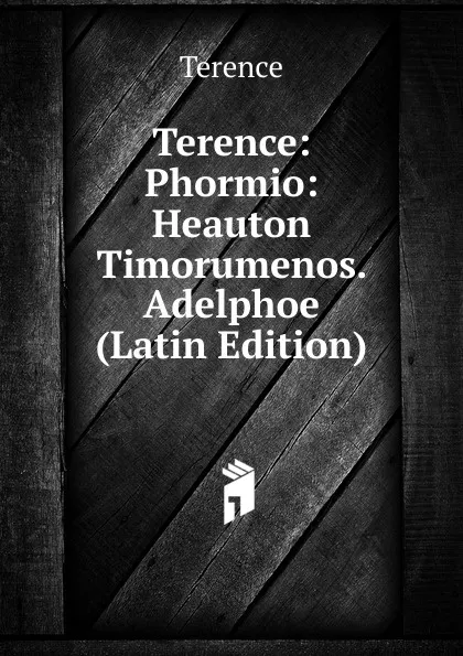 Обложка книги Terence: Phormio: Heauton Timorumenos. Adelphoe (Latin Edition), Terence