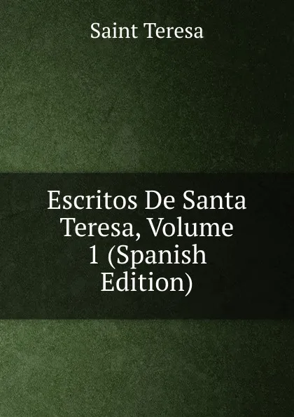 Обложка книги Escritos De Santa Teresa, Volume 1 (Spanish Edition), Saint Teresa