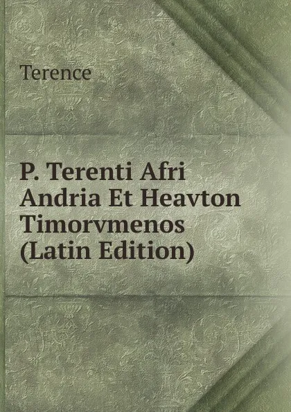 Обложка книги P. Terenti Afri Andria Et Heavton Timorvmenos (Latin Edition), Terence