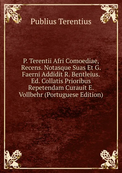 Обложка книги P. Terentii Afri Comoediae, Recens. Notasque Suas Et G. Faerni Addidit R. Bentleius. Ed. Collatis Prioribus Repetendam Curauit E. Vollbehr (Portuguese Edition), Publius Terentius