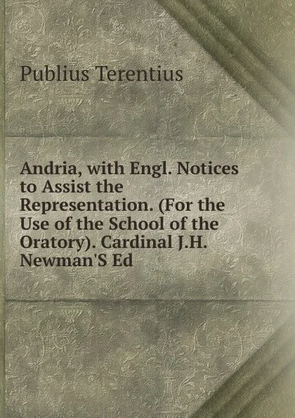 Обложка книги Andria, with Engl. Notices to Assist the Representation. (For the Use of the School of the Oratory). Cardinal J.H. Newman.S Ed, Publius Terentius