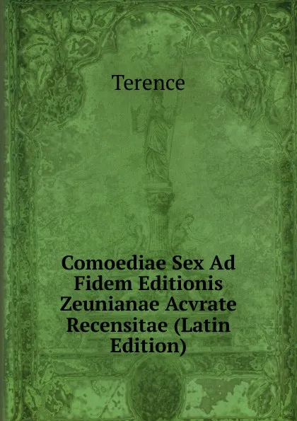 Обложка книги Comoediae Sex Ad Fidem Editionis Zeunianae Acvrate Recensitae (Latin Edition), Terence