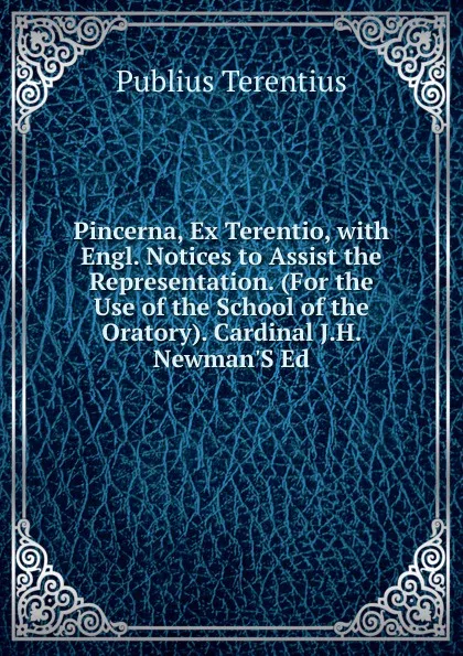 Обложка книги Pincerna, Ex Terentio, with Engl. Notices to Assist the Representation. (For the Use of the School of the Oratory). Cardinal J.H. Newman.S Ed, Publius Terentius