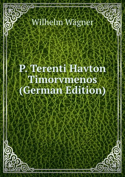 Обложка книги P. Terenti Havton Timorvmenos (German Edition), Wilhelm Wagner