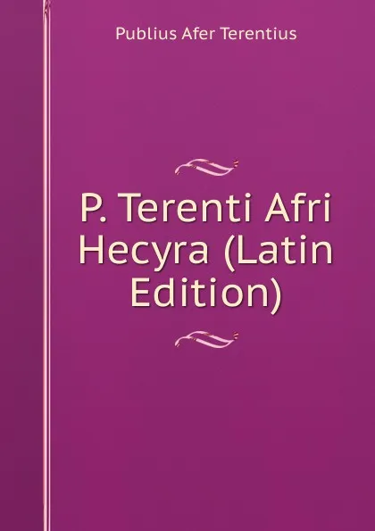 Обложка книги P. Terenti Afri Hecyra (Latin Edition), Publius Afer Terentius