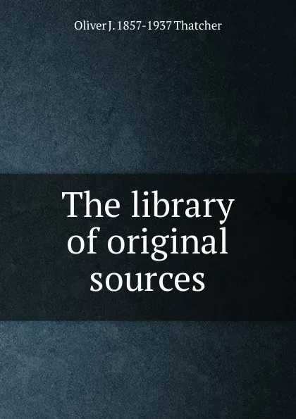 Обложка книги The library of original sources, Oliver J. 1857-1937 Thatcher