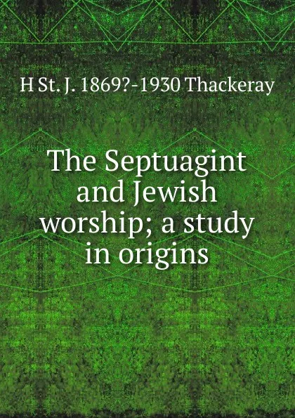 Обложка книги The Septuagint and Jewish worship; a study in origins, H St. J. 1869?-1930 Thackeray