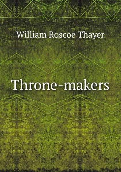 Обложка книги Throne-makers, William Roscoe Thayer