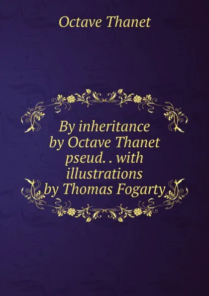 Обложка книги By inheritance by Octave Thanet pseud. . with illustrations by Thomas Fogarty, Octave Thanet