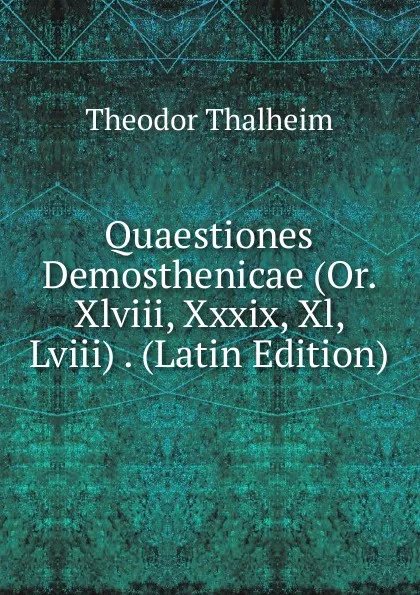 Обложка книги Quaestiones Demosthenicae (Or. Xlviii, Xxxix, Xl, Lviii) . (Latin Edition), Theodor Thalheim