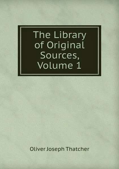 Обложка книги The Library of Original Sources, Volume 1, Oliver Joseph Thatcher