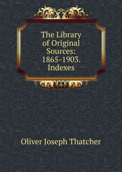 Обложка книги The Library of Original Sources: 1865-1903. Indexes., Oliver Joseph Thatcher