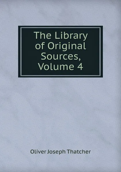 Обложка книги The Library of Original Sources, Volume 4, Oliver Joseph Thatcher