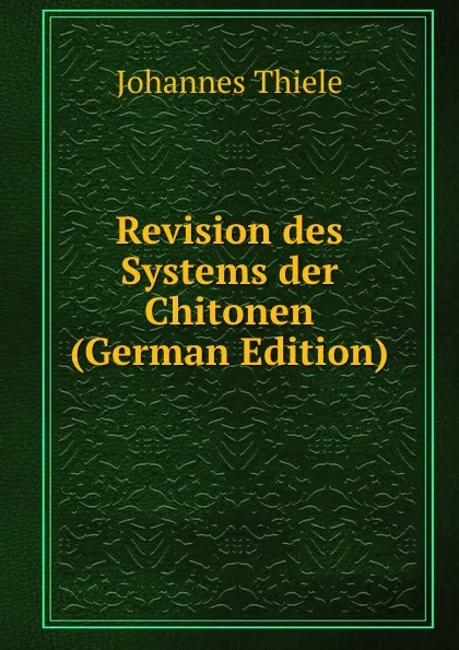 Обложка книги Revision des Systems der Chitonen (German Edition), Johannes Thiele