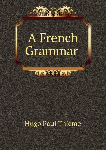 Обложка книги A French Grammar ., Hugo Paul Thieme