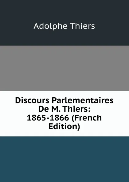 Обложка книги Discours Parlementaires De M. Thiers: 1865-1866 (French Edition), Thiers Adolphe