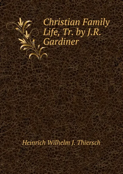 Обложка книги Christian Family Life, Tr. by J.R. Gardiner, Heinrich Wilhelm J. Thiersch