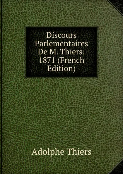 Обложка книги Discours Parlementaires De M. Thiers: 1871 (French Edition), Thiers Adolphe