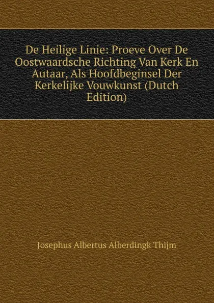 Обложка книги De Heilige Linie: Proeve Over De Oostwaardsche Richting Van Kerk En Autaar, Als Hoofdbeginsel Der Kerkelijke Vouwkunst (Dutch Edition), Josephus Albertus Alberdingk Thijm