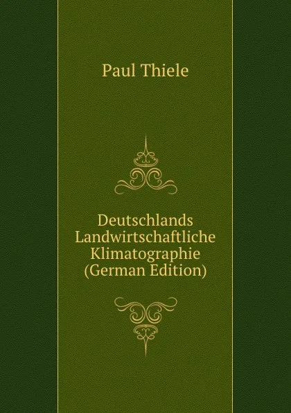 Обложка книги Deutschlands Landwirtschaftliche Klimatographie (German Edition), Paul Thiele