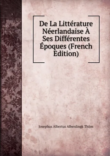 Обложка книги De La Litterature Neerlandaise A Ses Differentes Epoques (French Edition), Josephus Albertus Alberdingk Thijm