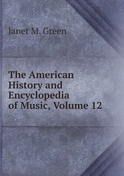 Обложка книги The American History and Encyclopedia of Music, Volume 12, Janet M. Green