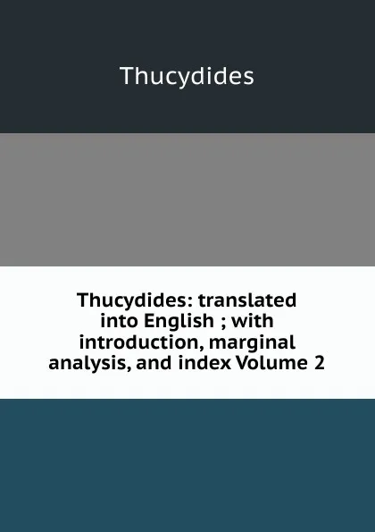 Обложка книги Thucydides: translated into English ; with introduction, marginal analysis, and index Volume 2, Thucydides