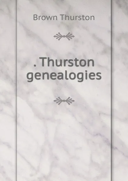 Обложка книги . Thurston genealogies, Brown Thurston