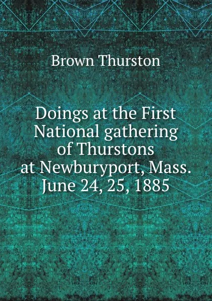 Обложка книги Doings at the First National gathering of Thurstons at Newburyport, Mass. June 24, 25, 1885, Brown Thurston