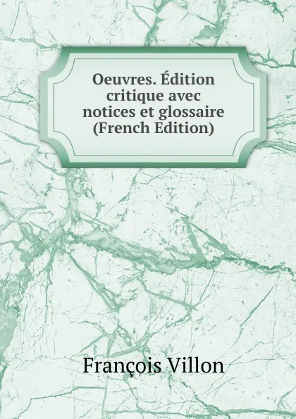 Обложка книги Oeuvres. Edition critique avec notices et glossaire (French Edition), François Villon