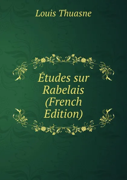 Обложка книги Etudes sur Rabelais (French Edition), Louis Thuasne