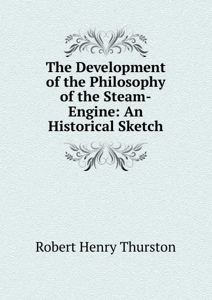 Обложка книги The Development of the Philosophy of the Steam-Engine: An Historical Sketch, Robert Henry Thurston