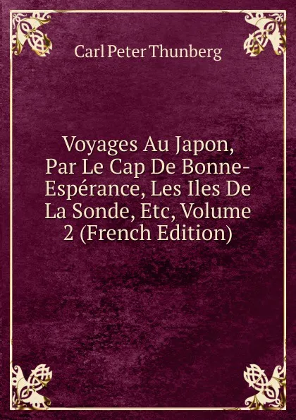 Обложка книги Voyages Au Japon, Par Le Cap De Bonne-Esperance, Les Iles De La Sonde, Etc, Volume 2 (French Edition), Carl Peter Thunberg