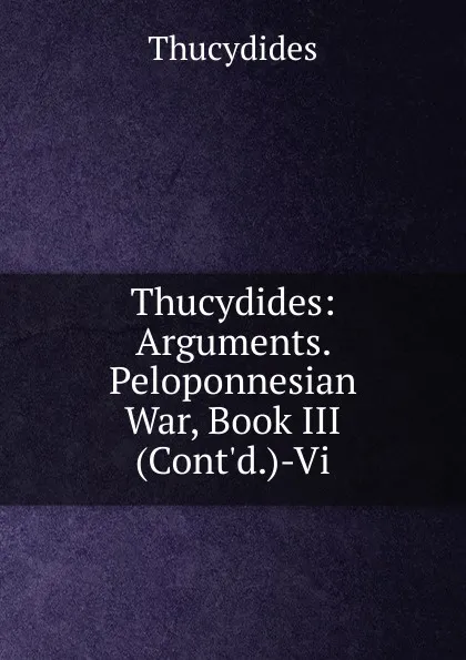Обложка книги Thucydides: Arguments. Peloponnesian War, Book III (Cont.d.)-Vi, Thucydides