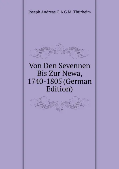 Обложка книги Von Den Sevennen Bis Zur Newa, 1740-1805 (German Edition), Joseph Andreas G.A.G.M. Thürheim