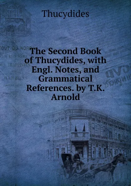 Обложка книги The Second Book of Thucydides, with Engl. Notes, and Grammatical References. by T.K. Arnold, Thucydides