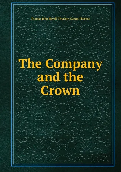 Обложка книги The Company and the Crown, Thomas John Hovell-Thurlow-Cumm Thurlow