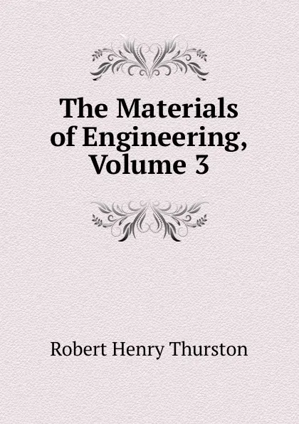 Обложка книги The Materials of Engineering, Volume 3, Robert Henry Thurston