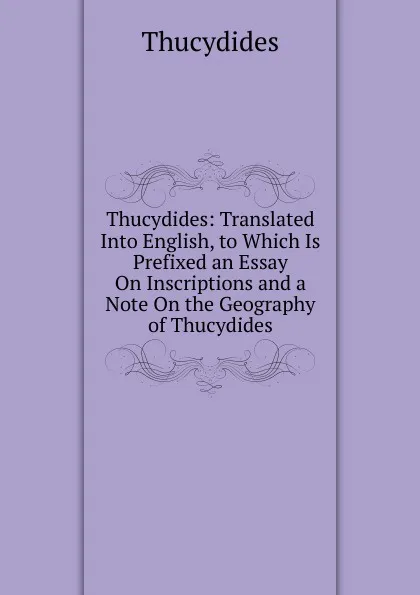 Обложка книги Thucydides: Translated Into English, to Which Is Prefixed an Essay On Inscriptions and a Note On the Geography of Thucydides, Thucydides