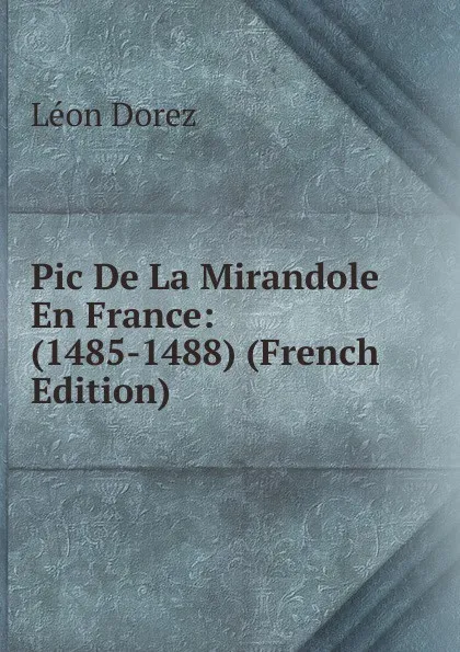 Обложка книги Pic De La Mirandole En France: (1485-1488) (French Edition), Léon Dorez