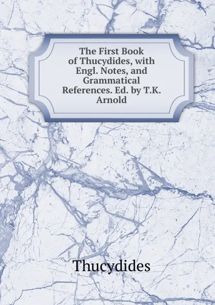 Обложка книги The First Book of Thucydides, with Engl. Notes, and Grammatical References. Ed. by T.K. Arnold, Thucydides