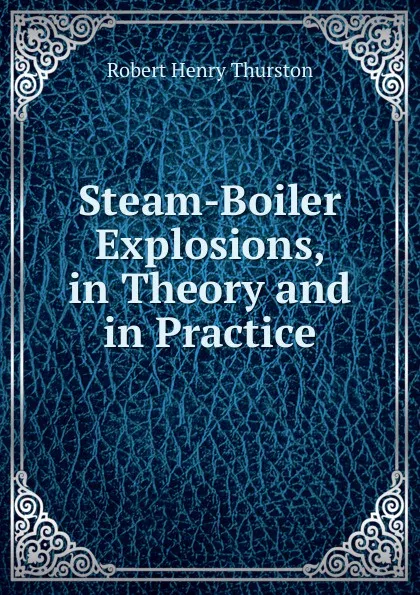 Обложка книги Steam-Boiler Explosions, in Theory and in Practice, Robert Henry Thurston