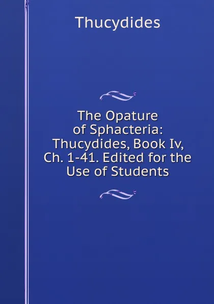 Обложка книги The Opature of Sphacteria: Thucydides, Book Iv, Ch. 1-41. Edited for the Use of Students, Thucydides