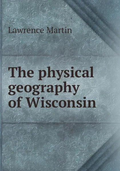 Обложка книги The physical geography of Wisconsin, Lawrence Martin