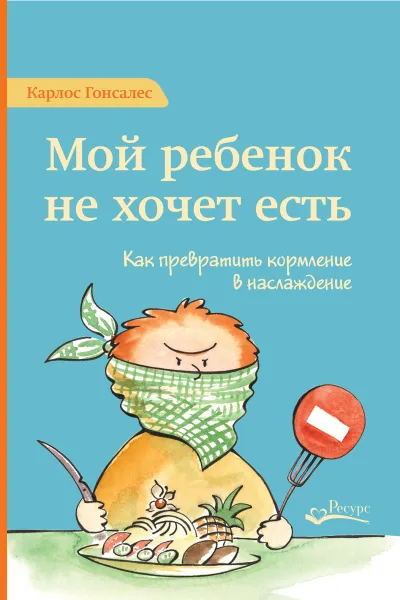 Обложка книги Мой ребенок не хочет есть. Как превратить кормление в наслаждение, Карлос Гонсалес